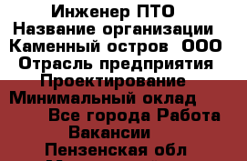 Инженер ПТО › Название организации ­ Каменный остров, ООО › Отрасль предприятия ­ Проектирование › Минимальный оклад ­ 35 000 - Все города Работа » Вакансии   . Пензенская обл.,Мокшанский р-н